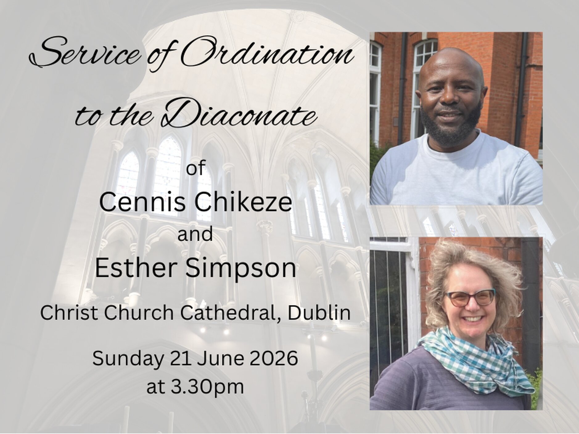 Ordination of Deacons - Cennis Chikeze and Esther Simpson will be ordained to the diaconate on Sunday 21 June 2026. Archbishop Michael Jackson will preside at the service in Christ Church Cathedral, Dublin, at 3.30pm. All are welcome to Sunday&rsquo;s service and please pray for them as they prepare for their ordination. Cennis will serve as Curate Assistant in Castleknock and Mulhuddart with Clonsilla. Esther will serve as Curate Assistant in Rathmichael. 